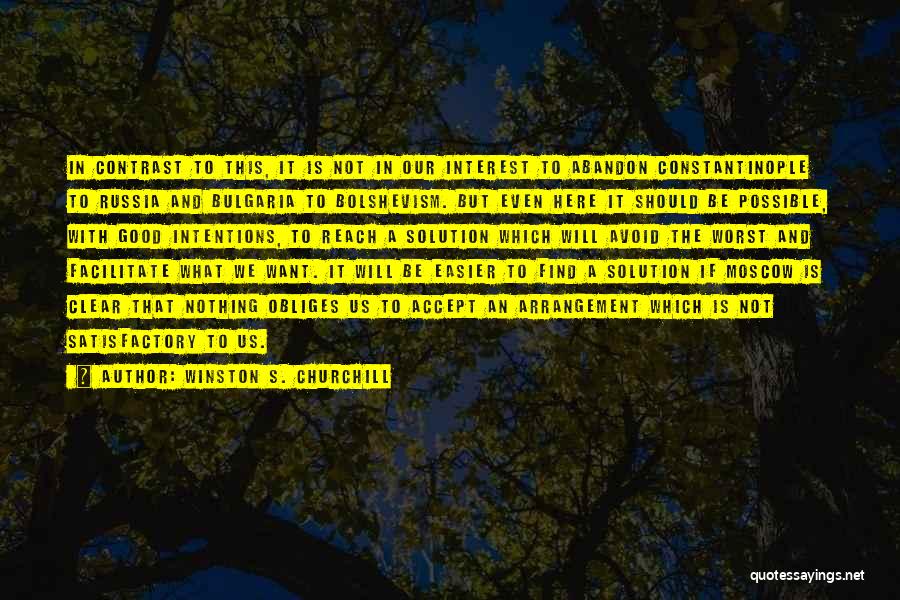 Winston S. Churchill Quotes: In Contrast To This, It Is Not In Our Interest To Abandon Constantinople To Russia And Bulgaria To Bolshevism. But