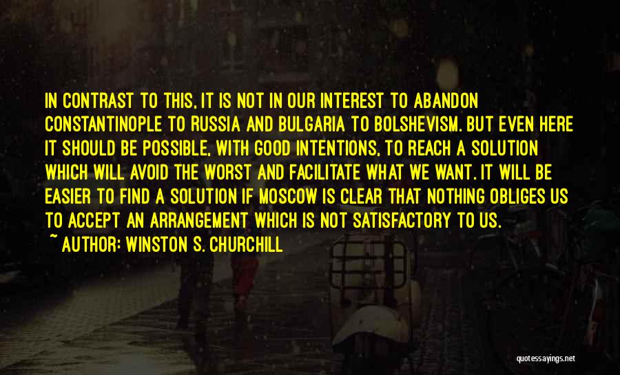 Winston S. Churchill Quotes: In Contrast To This, It Is Not In Our Interest To Abandon Constantinople To Russia And Bulgaria To Bolshevism. But