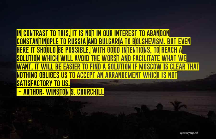 Winston S. Churchill Quotes: In Contrast To This, It Is Not In Our Interest To Abandon Constantinople To Russia And Bulgaria To Bolshevism. But