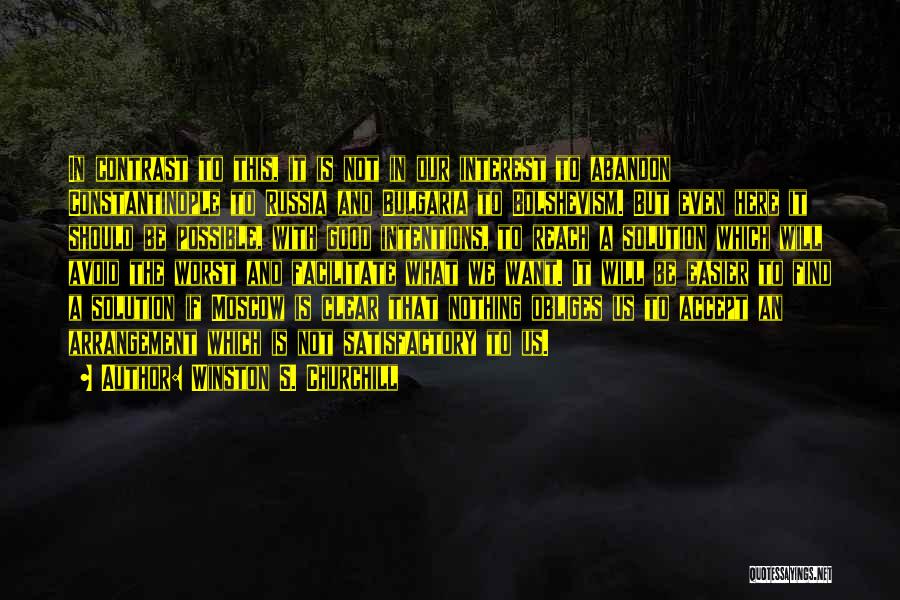 Winston S. Churchill Quotes: In Contrast To This, It Is Not In Our Interest To Abandon Constantinople To Russia And Bulgaria To Bolshevism. But