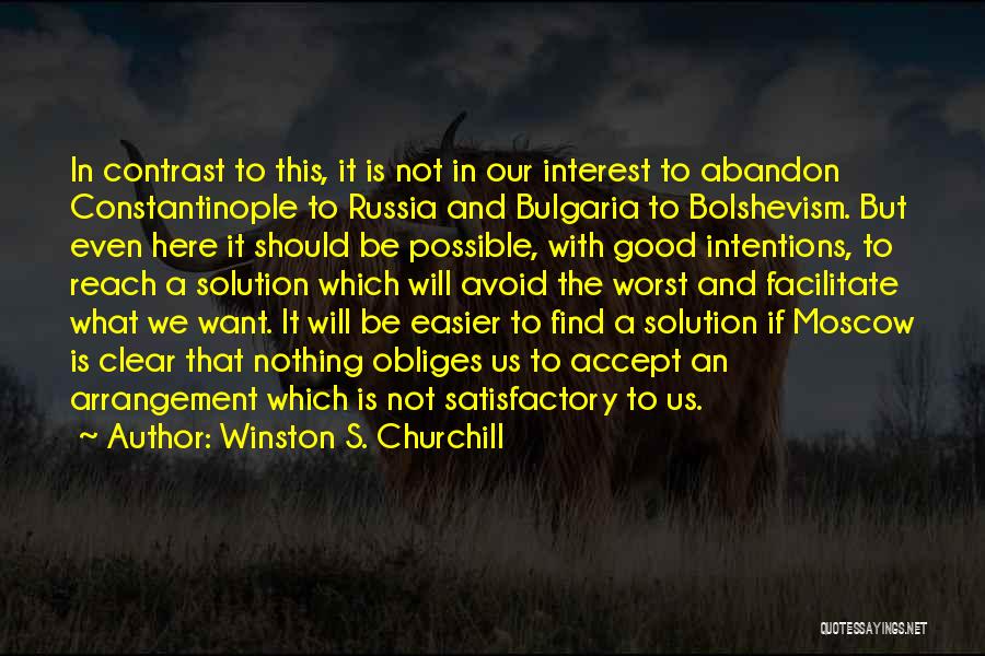 Winston S. Churchill Quotes: In Contrast To This, It Is Not In Our Interest To Abandon Constantinople To Russia And Bulgaria To Bolshevism. But