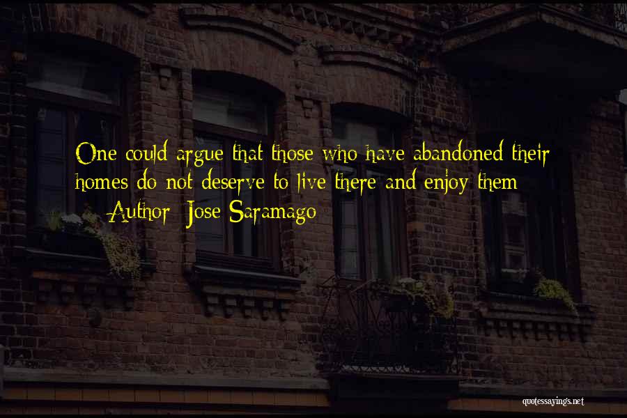 Jose Saramago Quotes: One Could Argue That Those Who Have Abandoned Their Homes Do Not Deserve To Live There And Enjoy Them