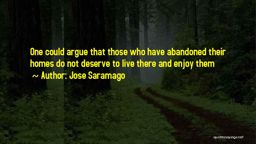 Jose Saramago Quotes: One Could Argue That Those Who Have Abandoned Their Homes Do Not Deserve To Live There And Enjoy Them