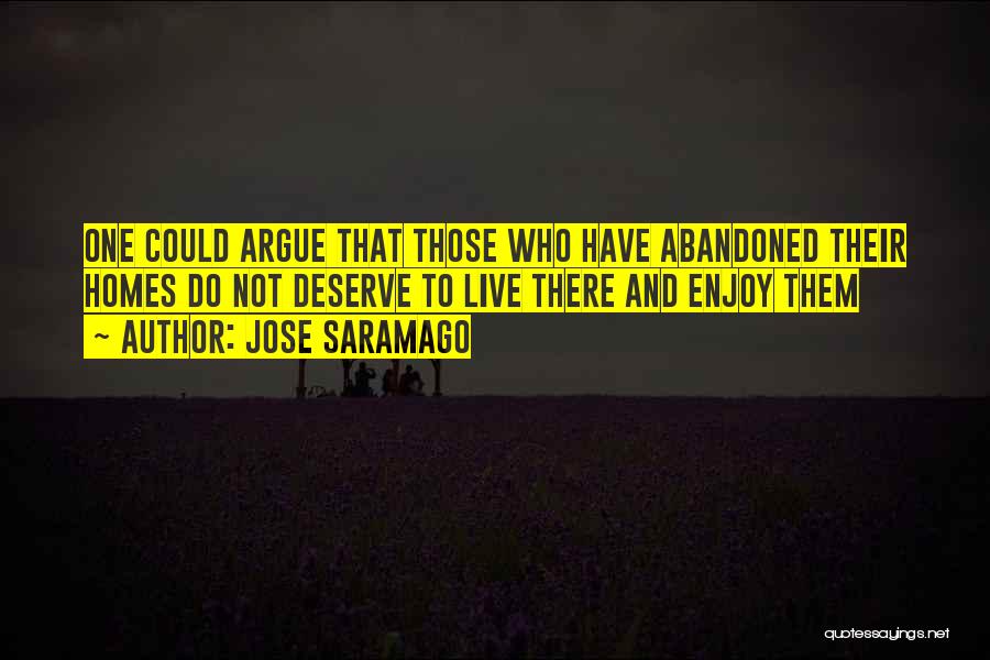 Jose Saramago Quotes: One Could Argue That Those Who Have Abandoned Their Homes Do Not Deserve To Live There And Enjoy Them