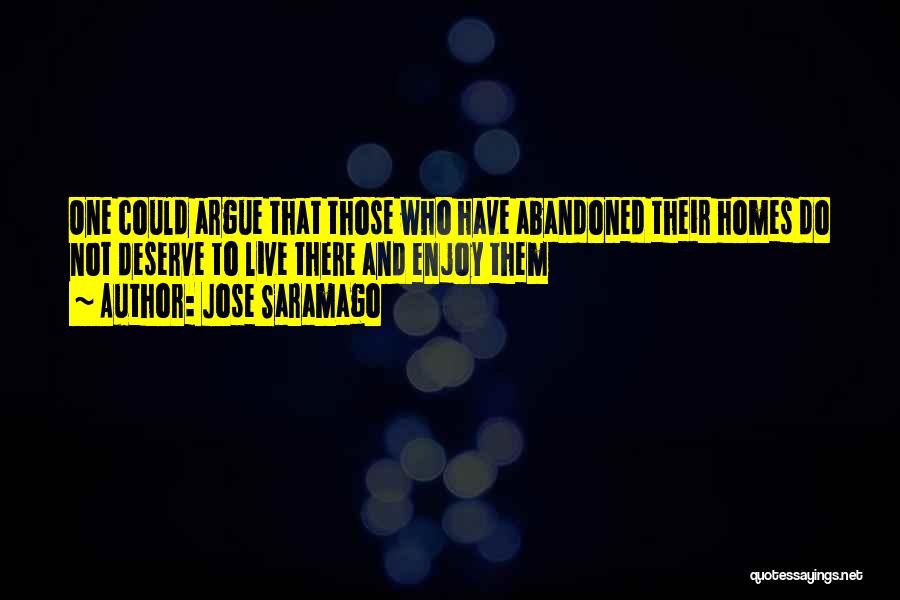 Jose Saramago Quotes: One Could Argue That Those Who Have Abandoned Their Homes Do Not Deserve To Live There And Enjoy Them