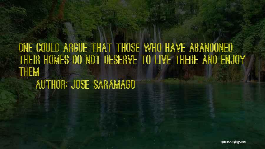 Jose Saramago Quotes: One Could Argue That Those Who Have Abandoned Their Homes Do Not Deserve To Live There And Enjoy Them