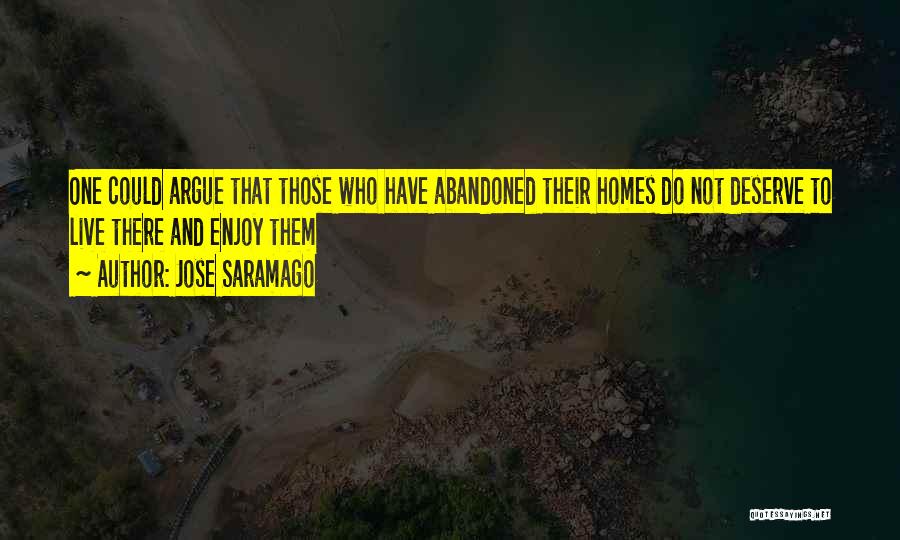 Jose Saramago Quotes: One Could Argue That Those Who Have Abandoned Their Homes Do Not Deserve To Live There And Enjoy Them