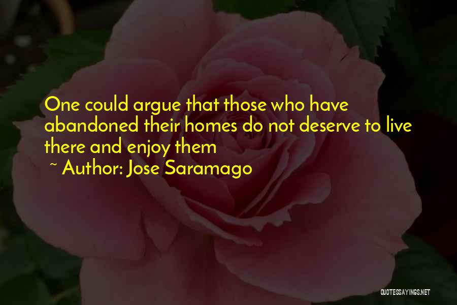 Jose Saramago Quotes: One Could Argue That Those Who Have Abandoned Their Homes Do Not Deserve To Live There And Enjoy Them