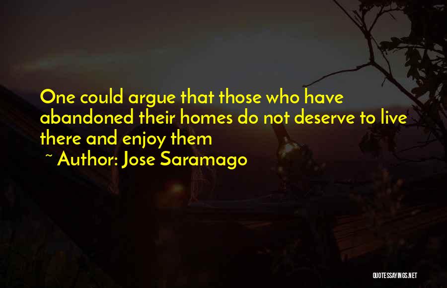 Jose Saramago Quotes: One Could Argue That Those Who Have Abandoned Their Homes Do Not Deserve To Live There And Enjoy Them