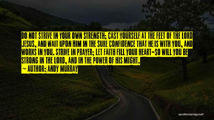 Andy Murray Quotes: Do Not Strive In Your Own Strength; Cast Yourself At The Feet Of The Lord Jesus, And Wait Upon Him