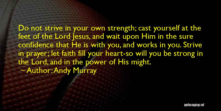 Andy Murray Quotes: Do Not Strive In Your Own Strength; Cast Yourself At The Feet Of The Lord Jesus, And Wait Upon Him