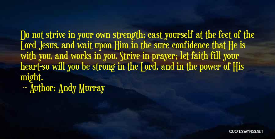 Andy Murray Quotes: Do Not Strive In Your Own Strength; Cast Yourself At The Feet Of The Lord Jesus, And Wait Upon Him