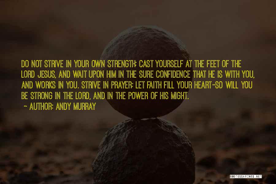 Andy Murray Quotes: Do Not Strive In Your Own Strength; Cast Yourself At The Feet Of The Lord Jesus, And Wait Upon Him