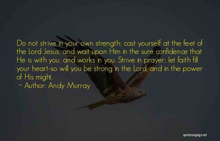 Andy Murray Quotes: Do Not Strive In Your Own Strength; Cast Yourself At The Feet Of The Lord Jesus, And Wait Upon Him