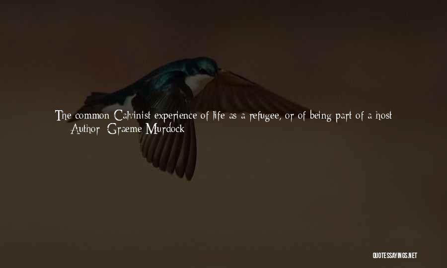 Graeme Murdock Quotes: The Common Calvinist Experience Of Life As A Refugee, Or Of Being Part Of A Host Community That Received Refugees,