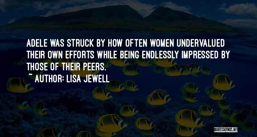 Lisa Jewell Quotes: Adele Was Struck By How Often Women Undervalued Their Own Efforts While Being Endlessly Impressed By Those Of Their Peers.