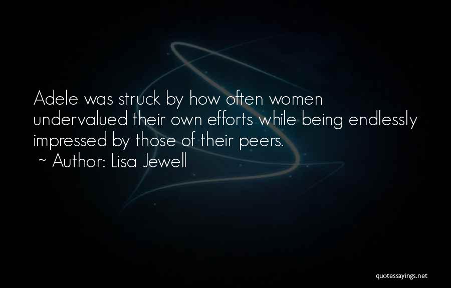 Lisa Jewell Quotes: Adele Was Struck By How Often Women Undervalued Their Own Efforts While Being Endlessly Impressed By Those Of Their Peers.