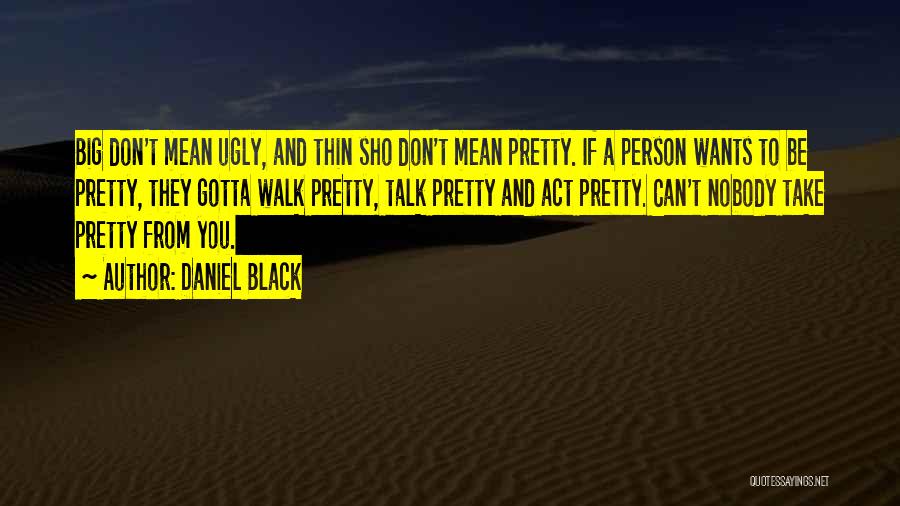 Daniel Black Quotes: Big Don't Mean Ugly, And Thin Sho Don't Mean Pretty. If A Person Wants To Be Pretty, They Gotta Walk