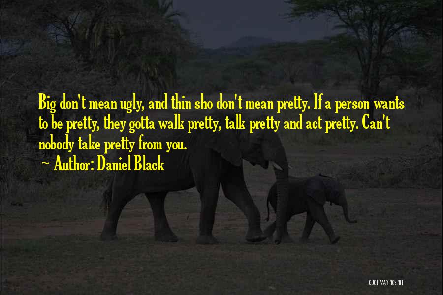 Daniel Black Quotes: Big Don't Mean Ugly, And Thin Sho Don't Mean Pretty. If A Person Wants To Be Pretty, They Gotta Walk