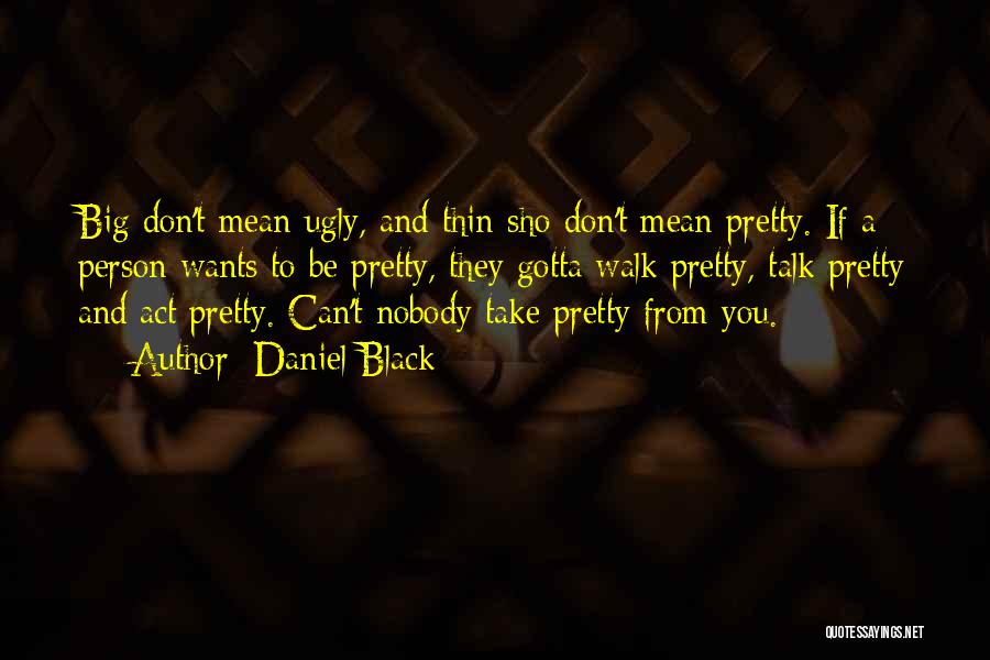 Daniel Black Quotes: Big Don't Mean Ugly, And Thin Sho Don't Mean Pretty. If A Person Wants To Be Pretty, They Gotta Walk