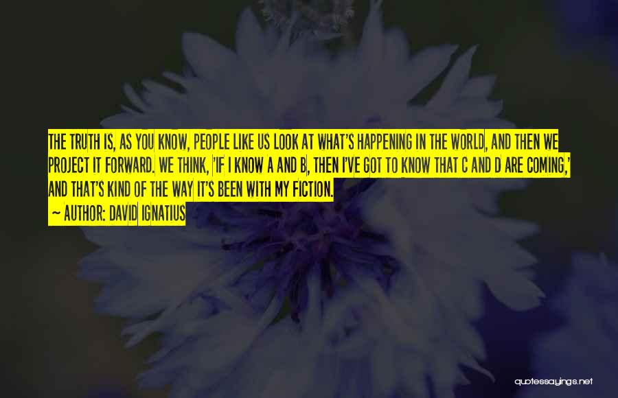 David Ignatius Quotes: The Truth Is, As You Know, People Like Us Look At What's Happening In The World, And Then We Project