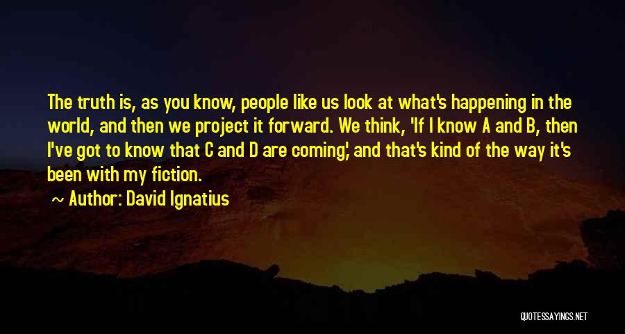 David Ignatius Quotes: The Truth Is, As You Know, People Like Us Look At What's Happening In The World, And Then We Project