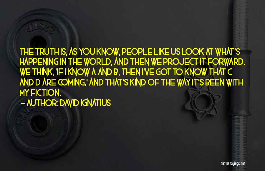 David Ignatius Quotes: The Truth Is, As You Know, People Like Us Look At What's Happening In The World, And Then We Project