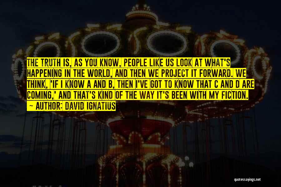 David Ignatius Quotes: The Truth Is, As You Know, People Like Us Look At What's Happening In The World, And Then We Project