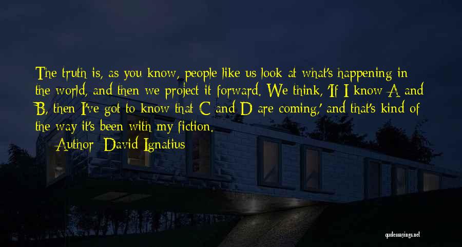 David Ignatius Quotes: The Truth Is, As You Know, People Like Us Look At What's Happening In The World, And Then We Project