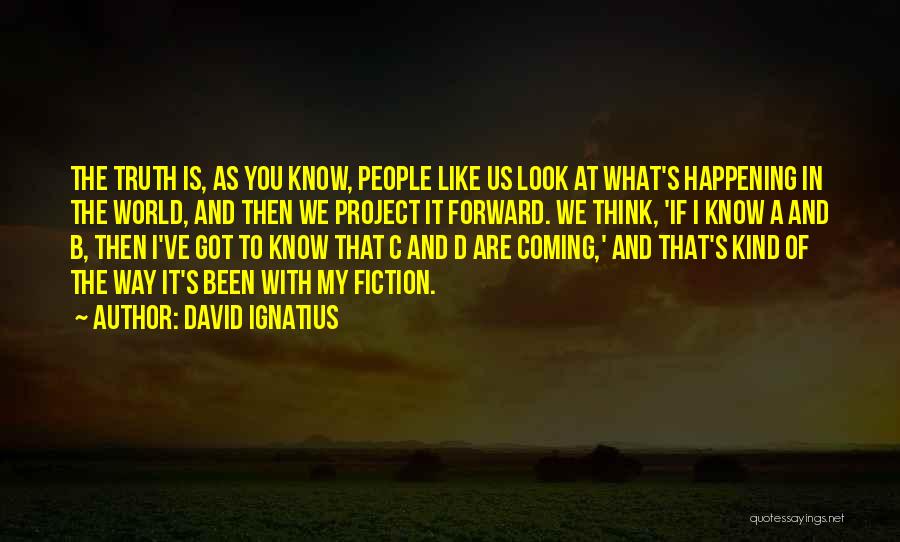 David Ignatius Quotes: The Truth Is, As You Know, People Like Us Look At What's Happening In The World, And Then We Project