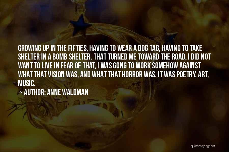 Anne Waldman Quotes: Growing Up In The Fifties, Having To Wear A Dog Tag, Having To Take Shelter In A Bomb Shelter. That