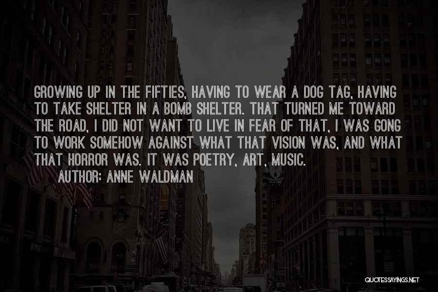 Anne Waldman Quotes: Growing Up In The Fifties, Having To Wear A Dog Tag, Having To Take Shelter In A Bomb Shelter. That