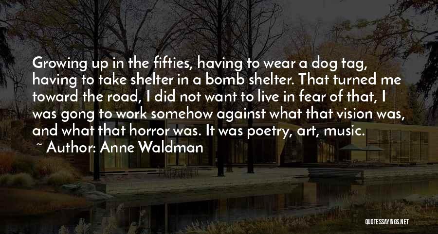 Anne Waldman Quotes: Growing Up In The Fifties, Having To Wear A Dog Tag, Having To Take Shelter In A Bomb Shelter. That