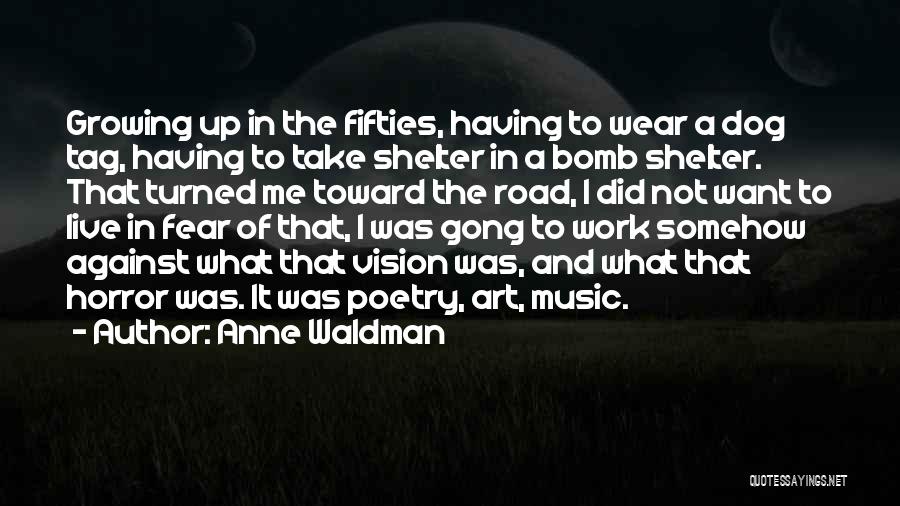 Anne Waldman Quotes: Growing Up In The Fifties, Having To Wear A Dog Tag, Having To Take Shelter In A Bomb Shelter. That