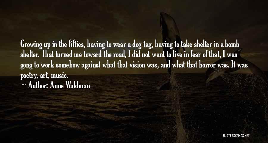 Anne Waldman Quotes: Growing Up In The Fifties, Having To Wear A Dog Tag, Having To Take Shelter In A Bomb Shelter. That