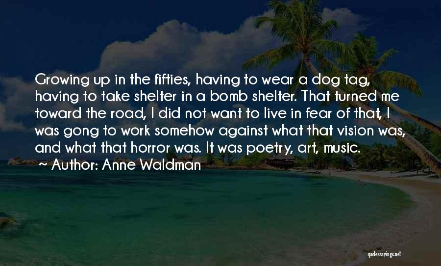 Anne Waldman Quotes: Growing Up In The Fifties, Having To Wear A Dog Tag, Having To Take Shelter In A Bomb Shelter. That