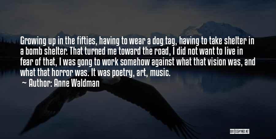 Anne Waldman Quotes: Growing Up In The Fifties, Having To Wear A Dog Tag, Having To Take Shelter In A Bomb Shelter. That