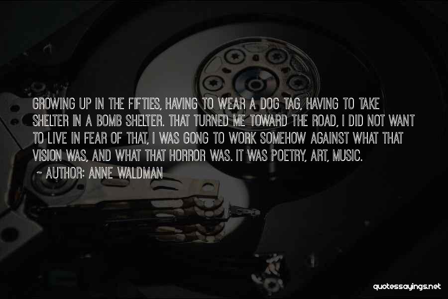 Anne Waldman Quotes: Growing Up In The Fifties, Having To Wear A Dog Tag, Having To Take Shelter In A Bomb Shelter. That