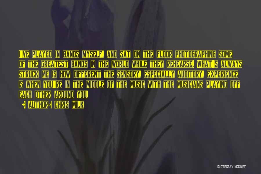 Chris Milk Quotes: I've Played In Bands Myself, And Sat On The Floor Photographing Some Of The Greatest Bands In The World While