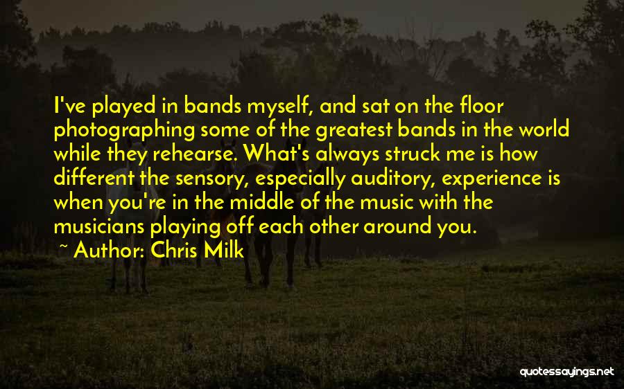 Chris Milk Quotes: I've Played In Bands Myself, And Sat On The Floor Photographing Some Of The Greatest Bands In The World While