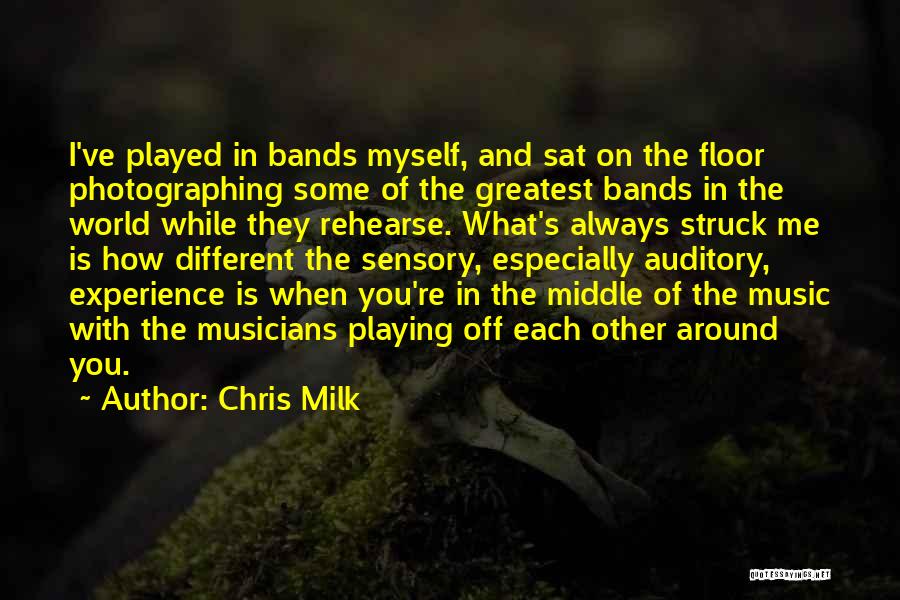 Chris Milk Quotes: I've Played In Bands Myself, And Sat On The Floor Photographing Some Of The Greatest Bands In The World While