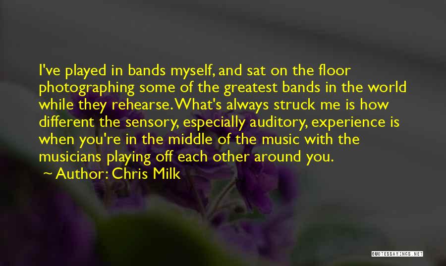 Chris Milk Quotes: I've Played In Bands Myself, And Sat On The Floor Photographing Some Of The Greatest Bands In The World While