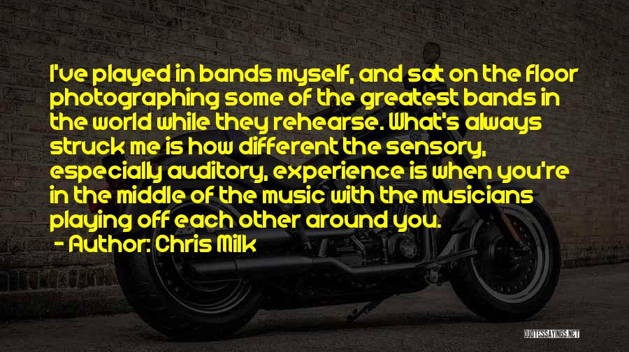 Chris Milk Quotes: I've Played In Bands Myself, And Sat On The Floor Photographing Some Of The Greatest Bands In The World While