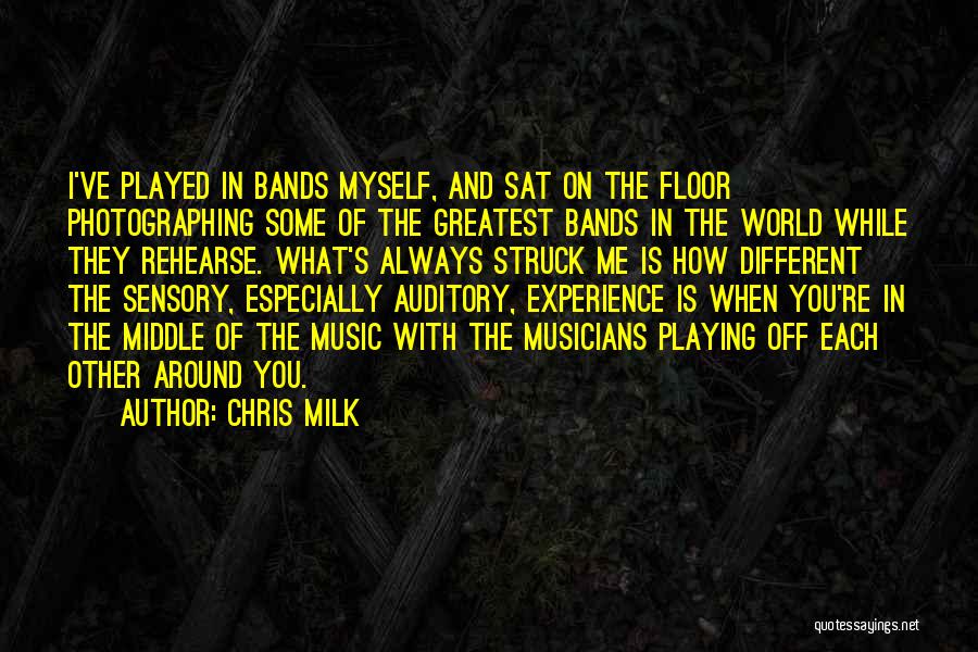 Chris Milk Quotes: I've Played In Bands Myself, And Sat On The Floor Photographing Some Of The Greatest Bands In The World While