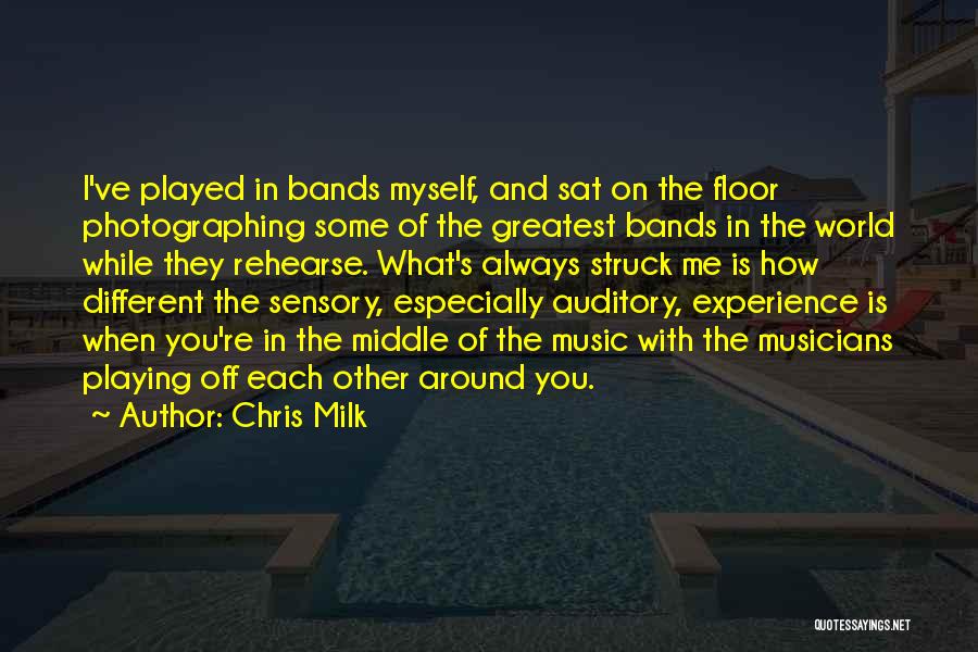 Chris Milk Quotes: I've Played In Bands Myself, And Sat On The Floor Photographing Some Of The Greatest Bands In The World While