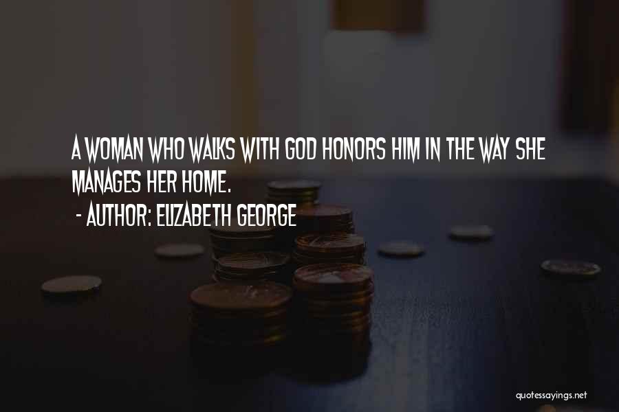 Elizabeth George Quotes: A Woman Who Walks With God Honors Him In The Way She Manages Her Home.