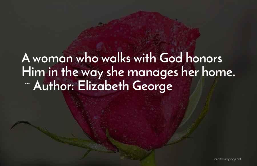 Elizabeth George Quotes: A Woman Who Walks With God Honors Him In The Way She Manages Her Home.