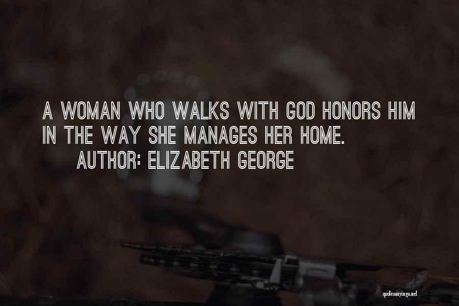 Elizabeth George Quotes: A Woman Who Walks With God Honors Him In The Way She Manages Her Home.