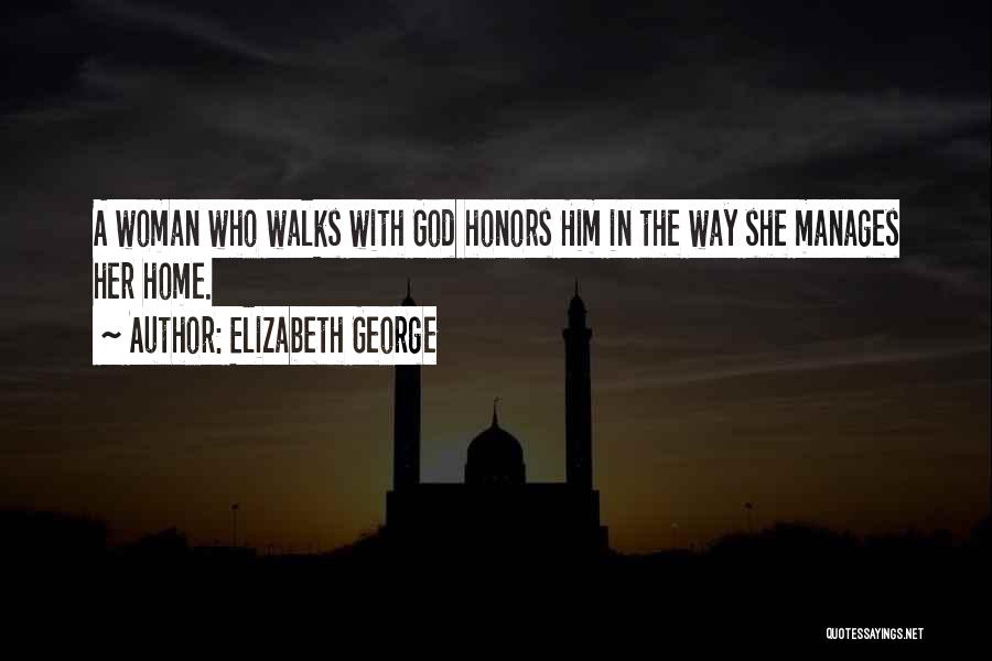 Elizabeth George Quotes: A Woman Who Walks With God Honors Him In The Way She Manages Her Home.