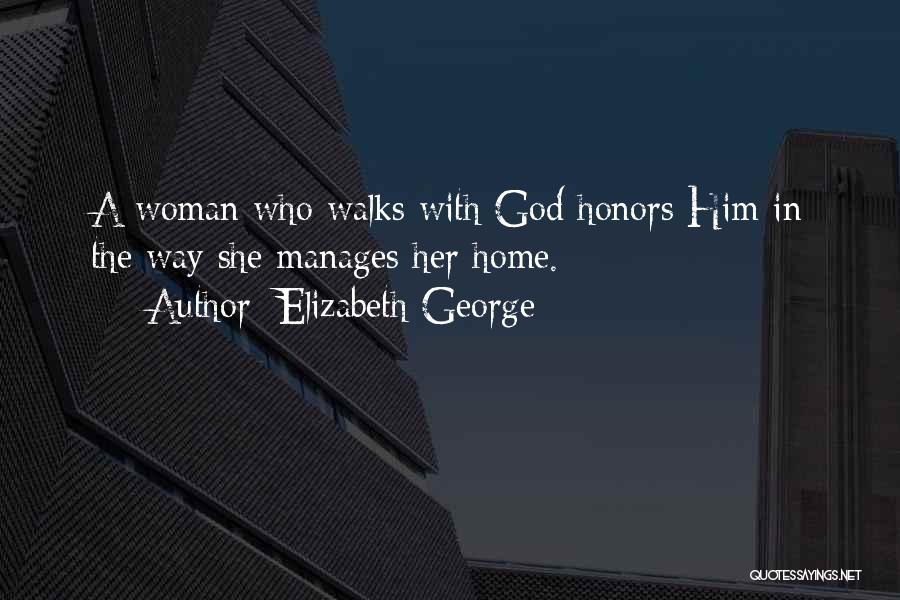 Elizabeth George Quotes: A Woman Who Walks With God Honors Him In The Way She Manages Her Home.